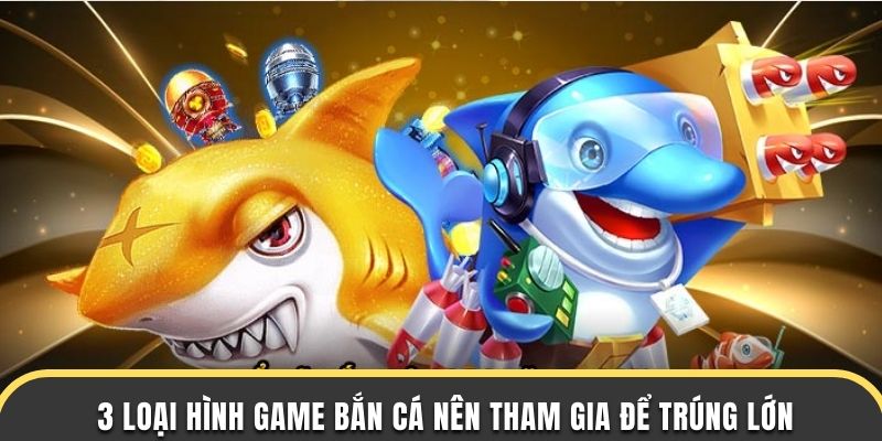 Bắn cá nổ hũ 3 loại hình game bắn cá nên tham gia để trúng lớn