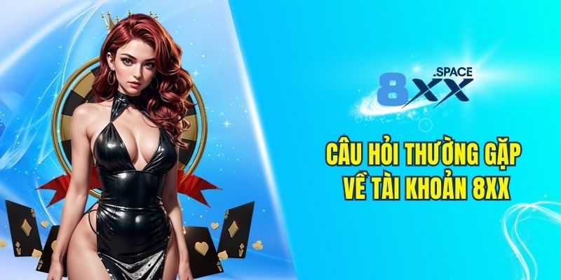 câu hỏi thường gặp 8XX Tổng hợp câu hỏi thường gặp 8XX về tài khoản cá cược