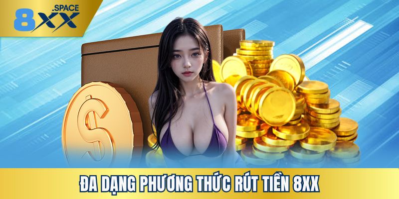 Nhiều phương thức rút tiền 8XX cho bạn sự an tâm và tiện lợi bậc nhất